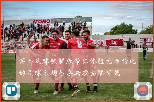 实况足球破解版带你体验无与伦比的足球乐趣尽享游戏无限可能