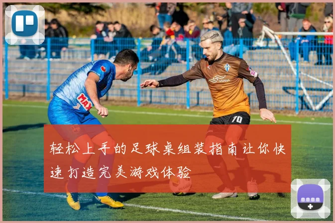 轻松上手的足球桌组装指南让你快速打造完美游戏体验