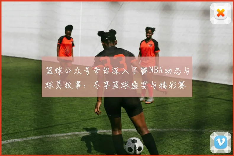 篮球公众号带你深入了解NBA动态与球员故事，尽享篮球盛宴与精彩赛事分析