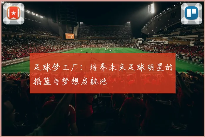 足球梦工厂：培养未来足球明星的摇篮与梦想启航地