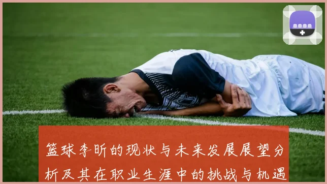 篮球李昕的现状与未来发展展望分析及其在职业生涯中的挑战与机遇