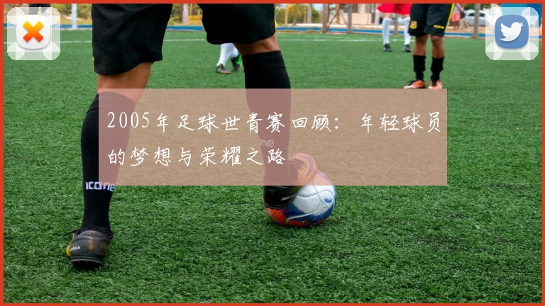 2005年足球世青赛回顾：年轻球员的梦想与荣耀之路