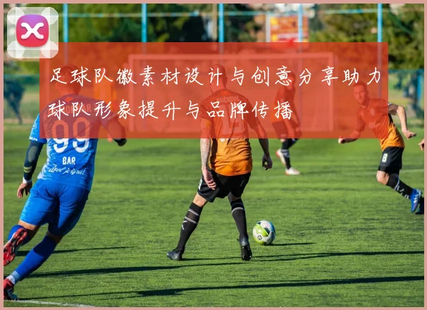 足球队徽素材设计与创意分享助力球队形象提升与品牌传播