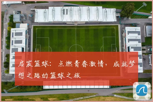 启宸篮球：点燃青春激情，成就梦想之路的篮球之旅